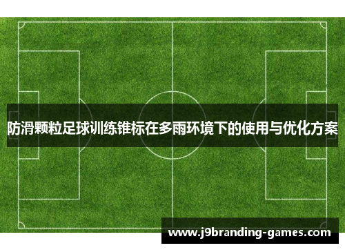 防滑颗粒足球训练锥标在多雨环境下的使用与优化方案