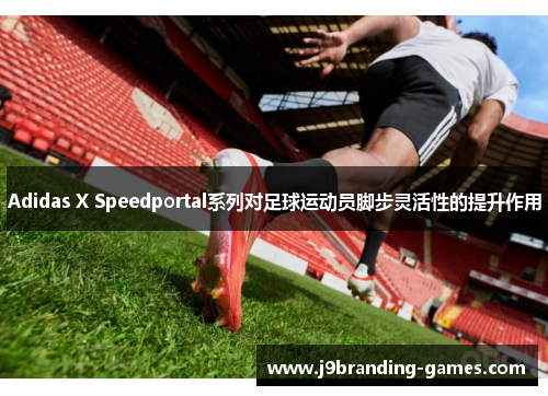 Adidas X Speedportal系列对足球运动员脚步灵活性的提升作用